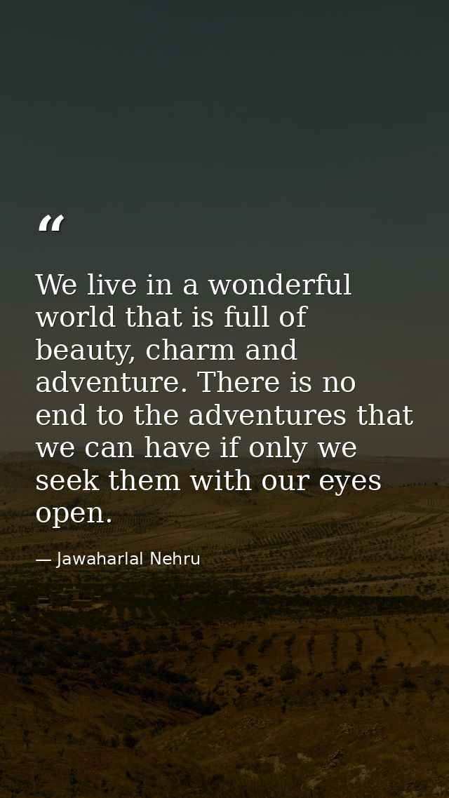 We live in a wonderful world that is full of beauty, charm and adventure. There is no end to the adventures that we can  — Jawaharlal Nehru