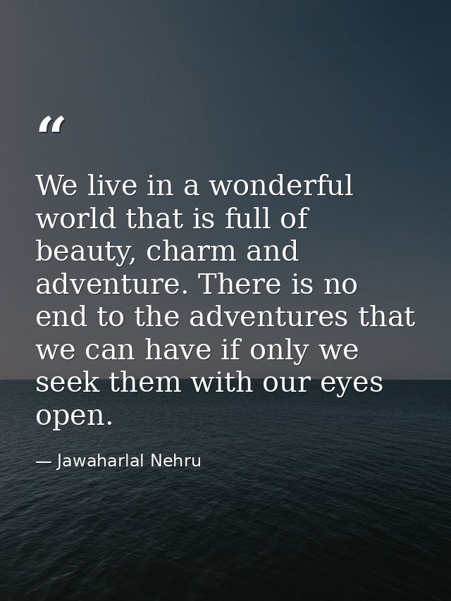 We live in a wonderful world that is full of beauty, charm and adventure. There is no end to the adventures that we can  — Jawaharlal Nehru