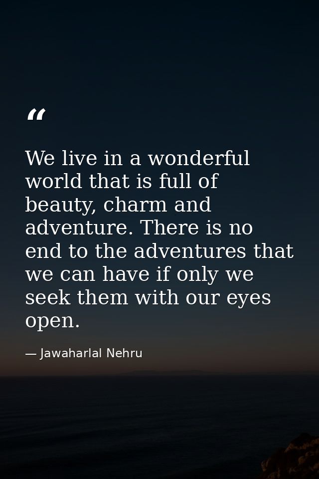 We live in a wonderful world that is full of beauty, charm and adventure. There is no end to the adventures that we can  — Jawaharlal Nehru