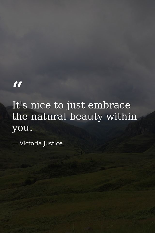 It's nice to just embrace the natural beauty within you. — Victoria Justice