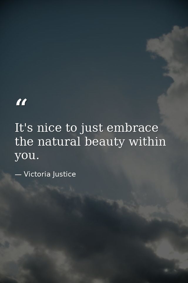 It's nice to just embrace the natural beauty within you. — Victoria Justice