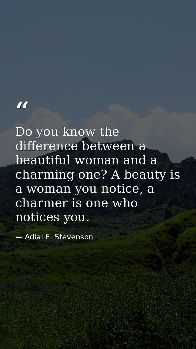Do you know the difference between a beautiful woman and a charming one? A beauty is a woman you notice, a charmer is on — Adlai E. Stevenson