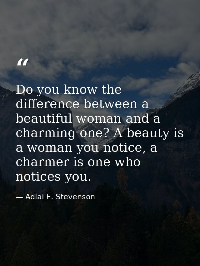 Do you know the difference between a beautiful woman and a charming one? A beauty is a woman you notice, a charmer is on — Adlai E. Stevenson