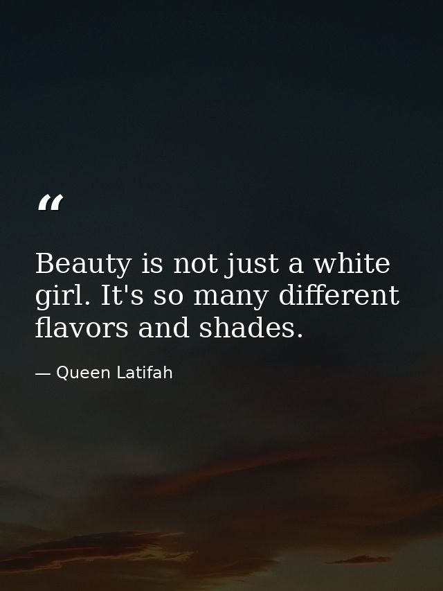 Beauty is not just a white girl. It's so many different flavors and shades. — Queen Latifah