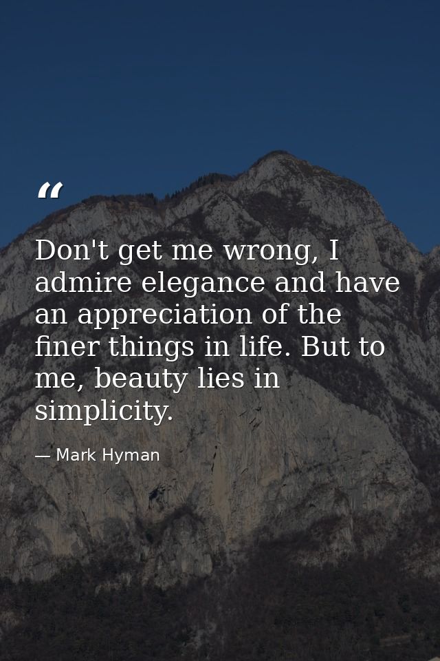 Don't get me wrong, I admire elegance and have an appreciation of the finer things in life. But to me, beauty lies in si — Mark Hyman