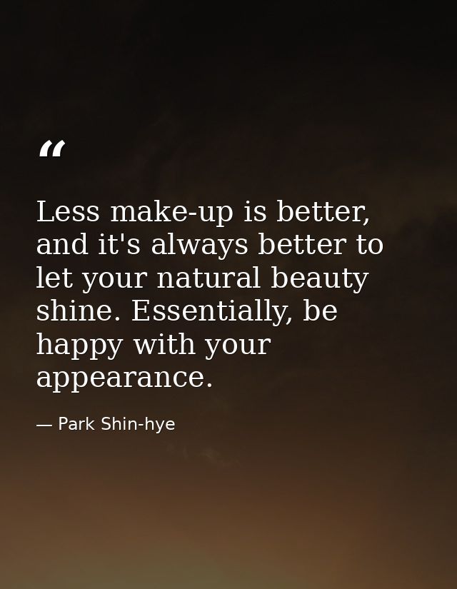 Less make-up is better, and it's always better to let your natural beauty shine. Essentially, be happy with your appeara — Park Shin-hye