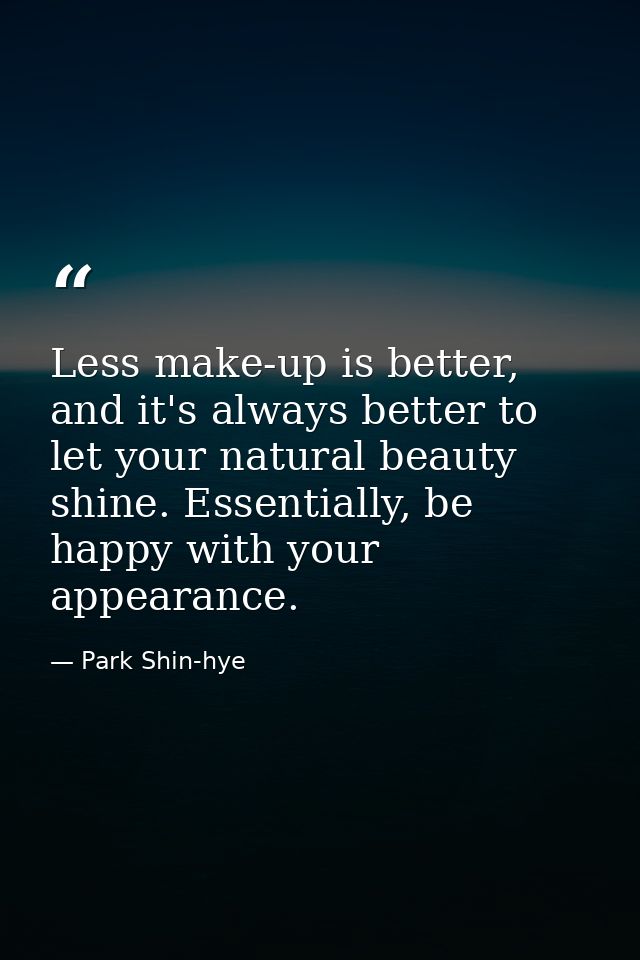 Less make-up is better, and it's always better to let your natural beauty shine. Essentially, be happy with your appeara — Park Shin-hye