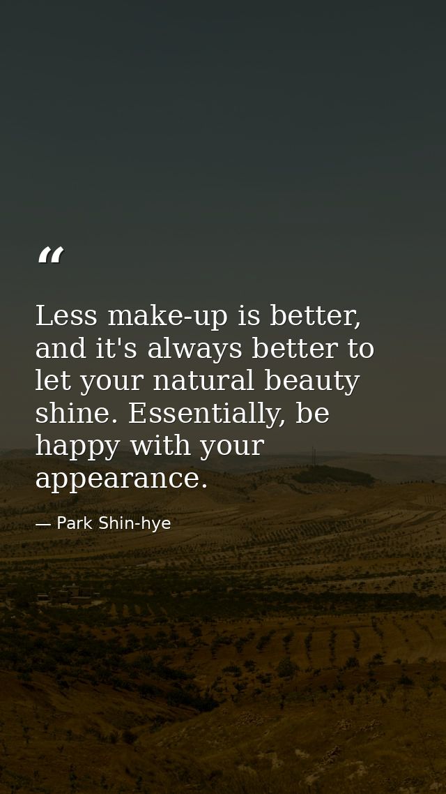 Less make-up is better, and it's always better to let your natural beauty shine. Essentially, be happy with your appeara — Park Shin-hye
