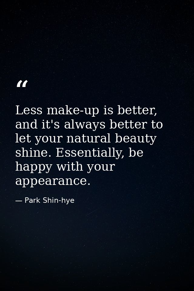 Less make-up is better, and it's always better to let your natural beauty shine. Essentially, be happy with your appeara — Park Shin-hye