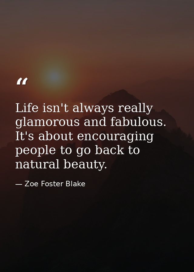 Life isn't always really glamorous and fabulous. It's about encouraging people to go back to natural beauty. — Zoe Foster Blake