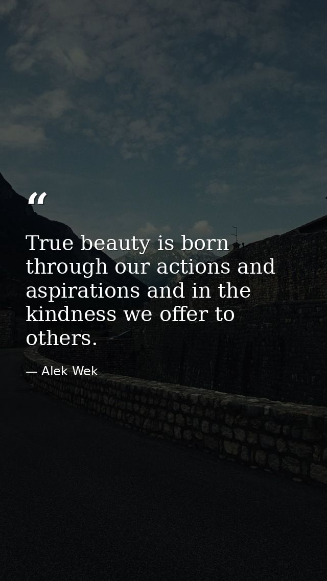 True beauty is born through our actions and aspirations and in the kindness we offer to others. — Alek Wek
