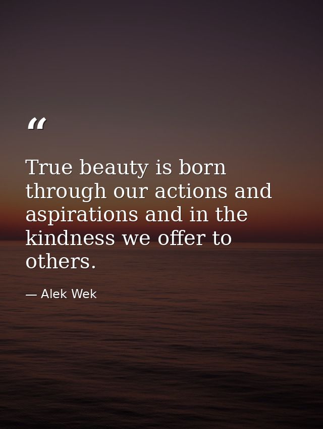 True beauty is born through our actions and aspirations and in the kindness we offer to others. — Alek Wek