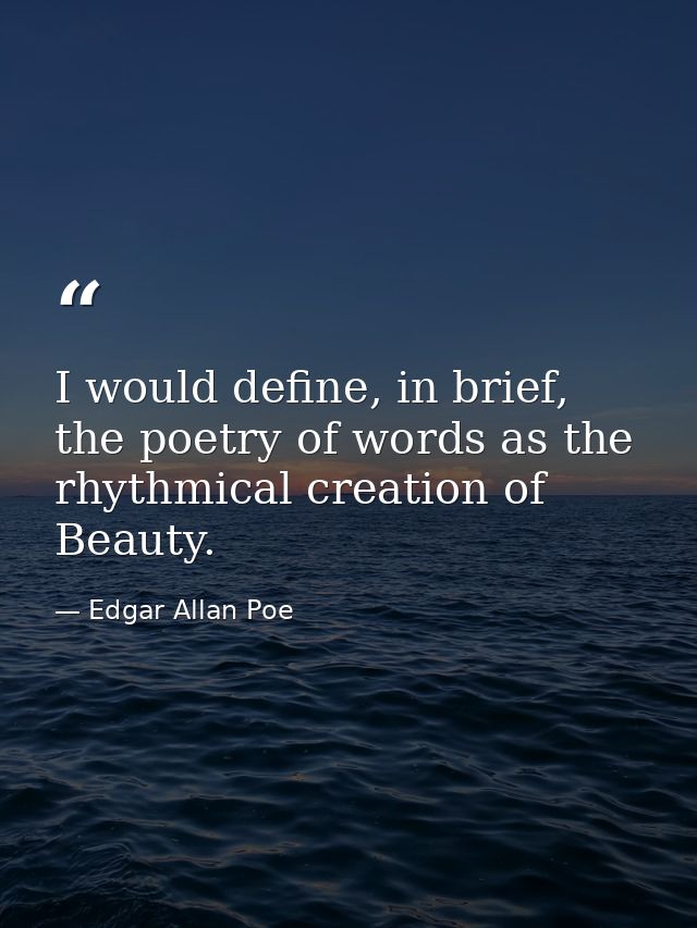 I would define, in brief, the poetry of words as the rhythmical creation of Beauty. — Edgar Allan Poe