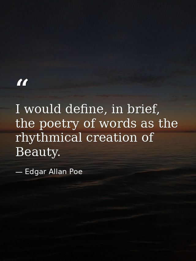 I would define, in brief, the poetry of words as the rhythmical creation of Beauty. — Edgar Allan Poe