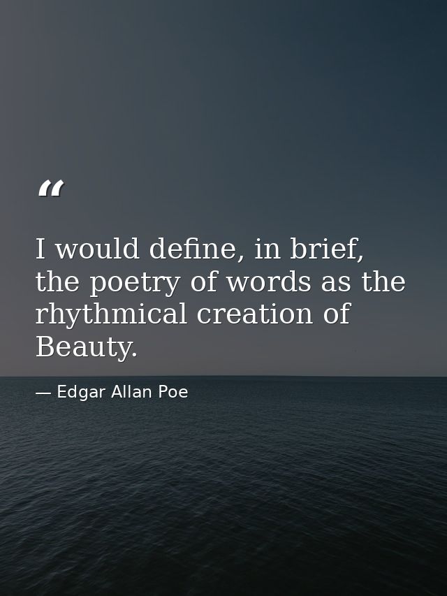 I would define, in brief, the poetry of words as the rhythmical creation of Beauty. — Edgar Allan Poe