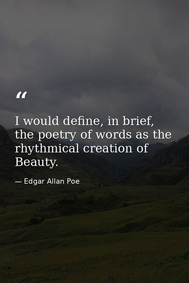 I would define, in brief, the poetry of words as the rhythmical creation of Beauty. — Edgar Allan Poe
