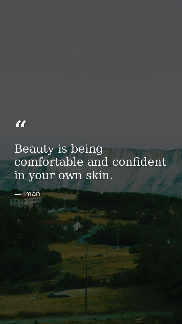 Beauty is being comfortable and confident in your own skin. — Iman