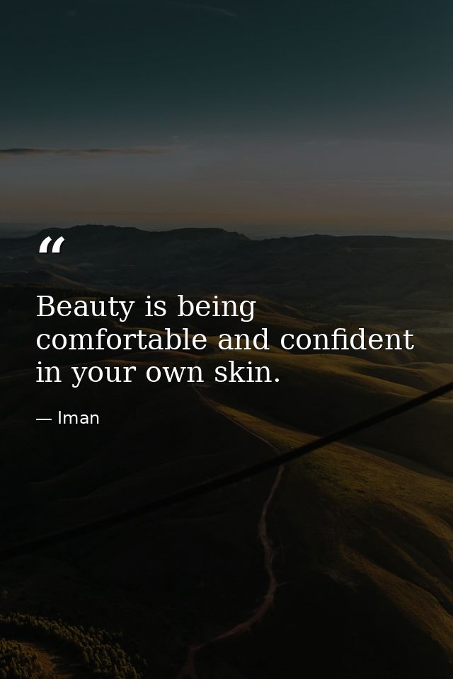Beauty is being comfortable and confident in your own skin. — Iman