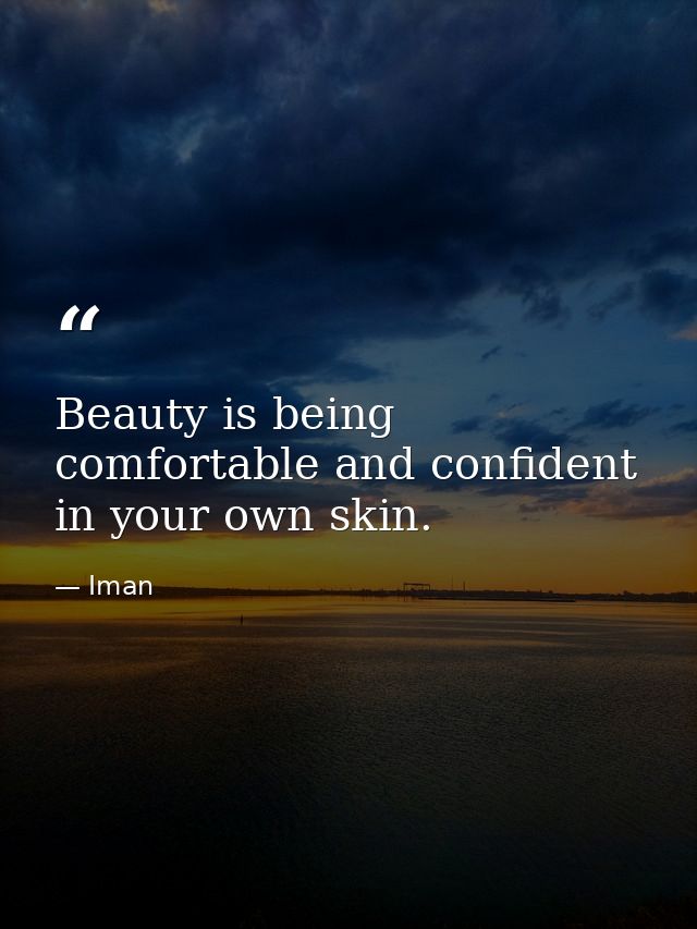 Beauty is being comfortable and confident in your own skin. — Iman