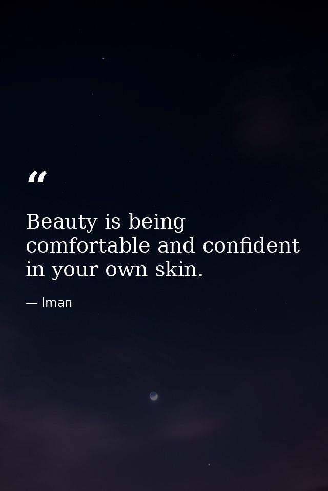 Beauty is being comfortable and confident in your own skin. — Iman