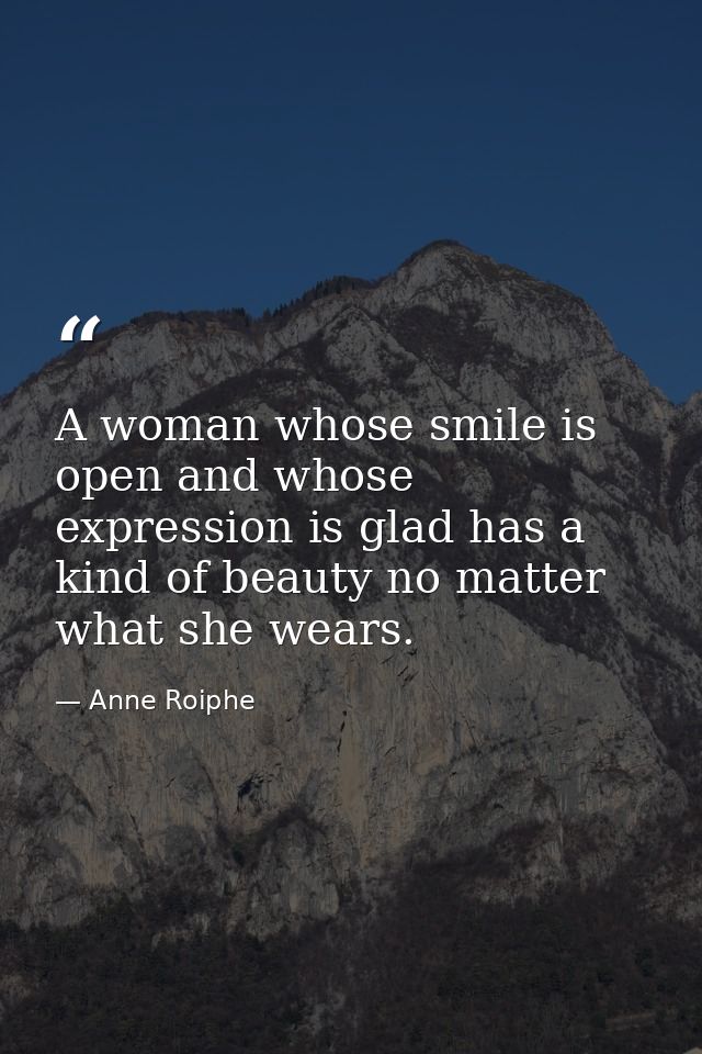 A woman whose smile is open and whose expression is glad has a kind of beauty no matter what she wears. — Anne Roiphe