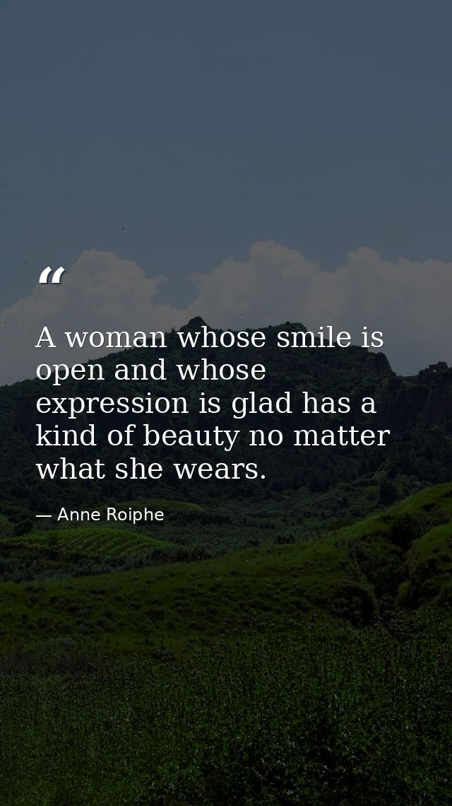 A woman whose smile is open and whose expression is glad has a kind of beauty no matter what she wears. — Anne Roiphe