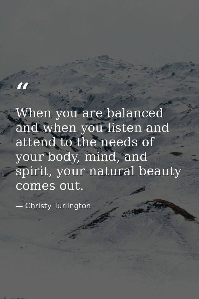 When you are balanced and when you listen and attend to the needs of your body, mind, and spirit, your natural beauty co — Christy Turlington