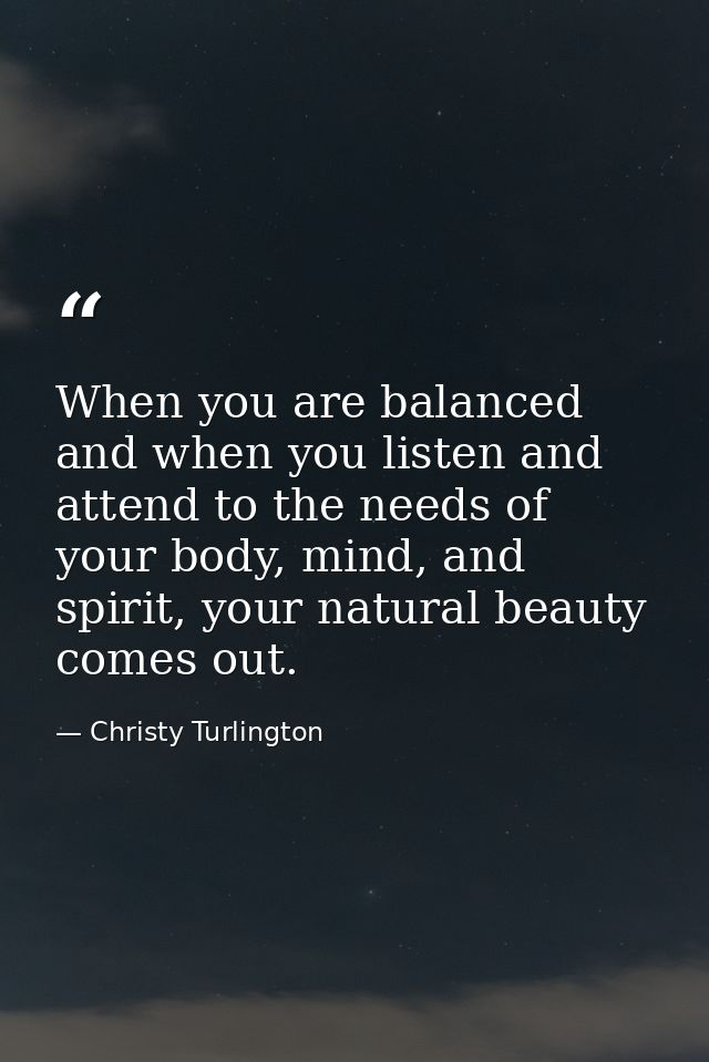When you are balanced and when you listen and attend to the needs of your body, mind, and spirit, your natural beauty co — Christy Turlington