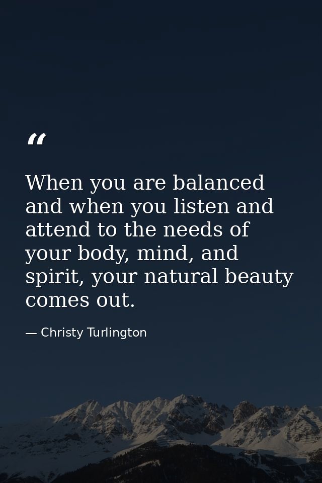When you are balanced and when you listen and attend to the needs of your body, mind, and spirit, your natural beauty co — Christy Turlington