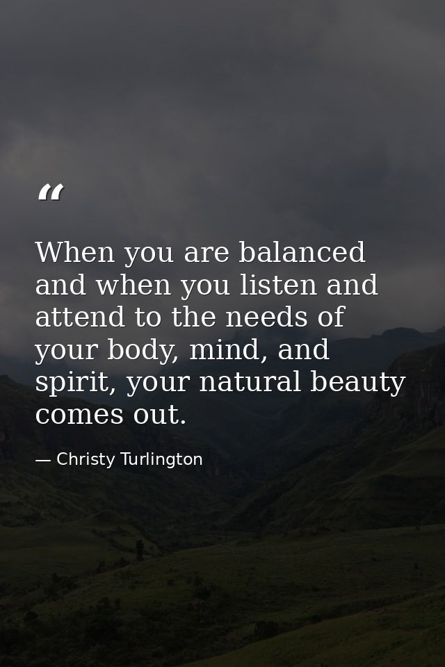 When you are balanced and when you listen and attend to the needs of your body, mind, and spirit, your natural beauty co — Christy Turlington