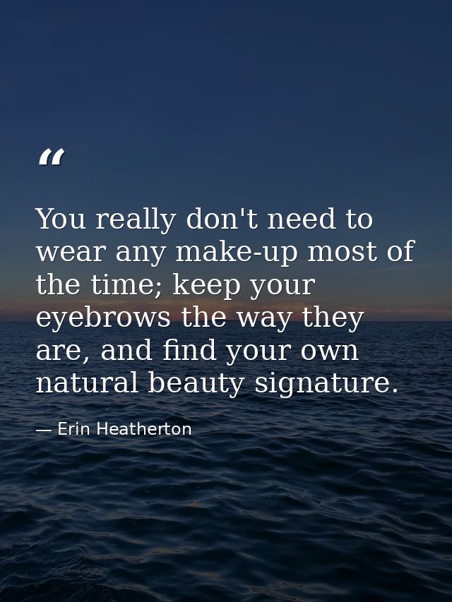 You really don't need to wear any make-up most of the time; keep your eyebrows the way they are, and find your own natur — Erin Heatherton
