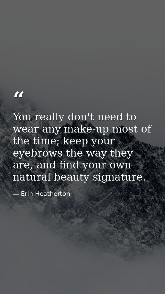You really don't need to wear any make-up most of the time; keep your eyebrows the way they are, and find your own natur — Erin Heatherton