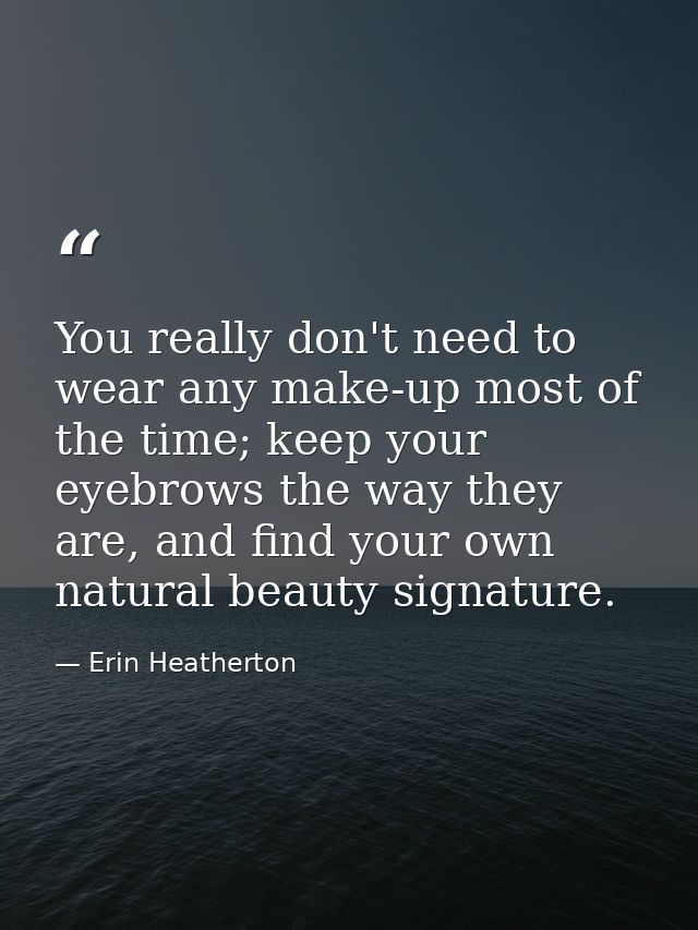 You really don't need to wear any make-up most of the time; keep your eyebrows the way they are, and find your own natur — Erin Heatherton