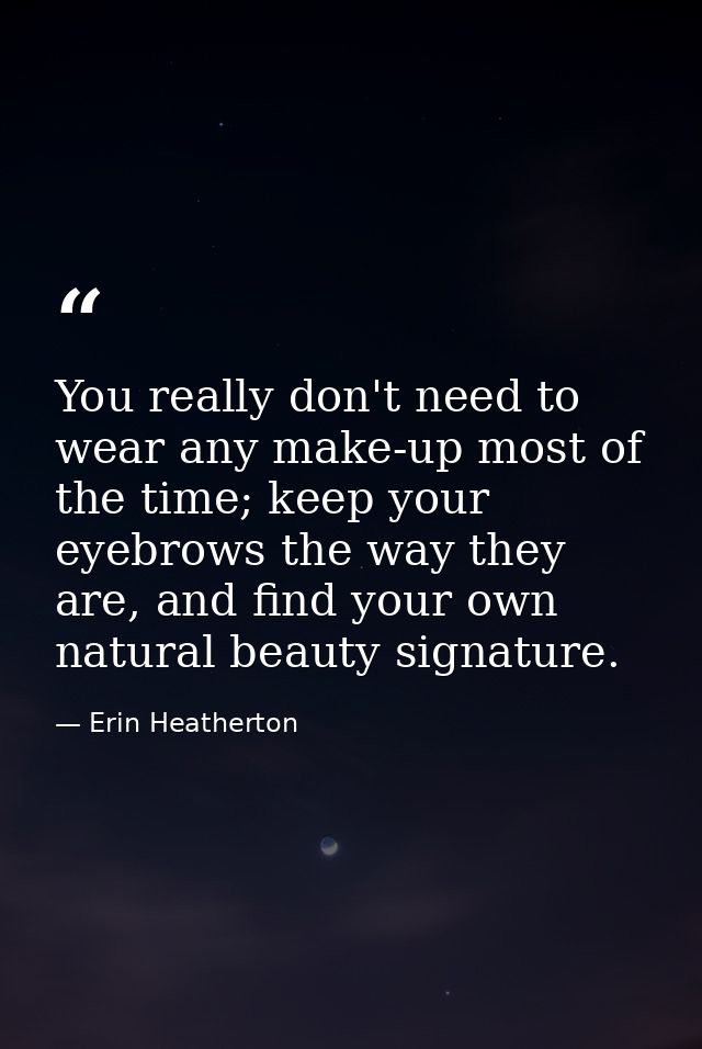 You really don't need to wear any make-up most of the time; keep your eyebrows the way they are, and find your own natur — Erin Heatherton