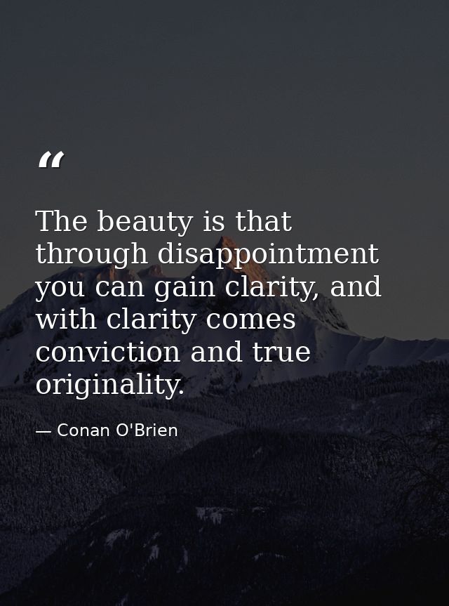 The beauty is that through disappointment you can gain clarity, and with clarity comes conviction and true originality. — Conan O'Brien