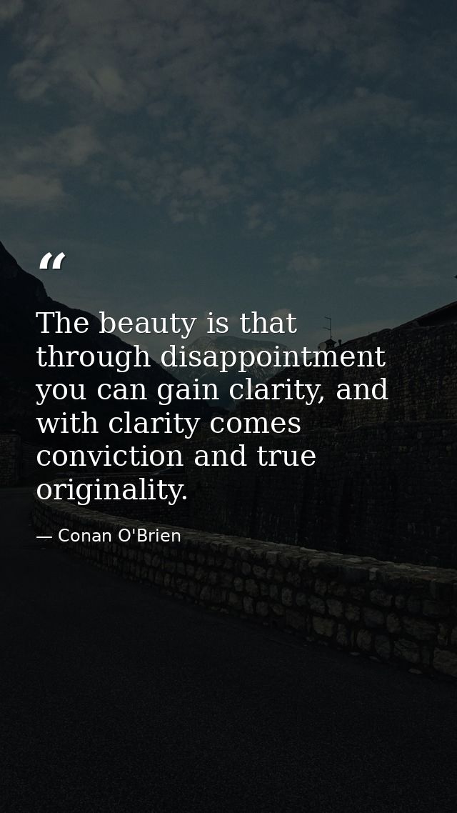 The beauty is that through disappointment you can gain clarity, and with clarity comes conviction and true originality. — Conan O'Brien