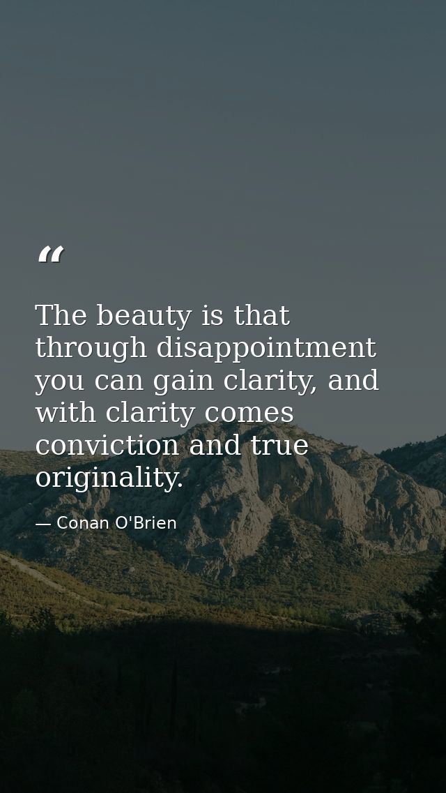The beauty is that through disappointment you can gain clarity, and with clarity comes conviction and true originality. — Conan O'Brien