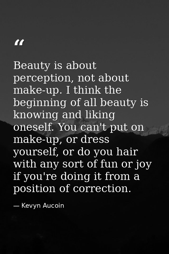 Beauty is about perception, not about make-up. I think the beginning of all beauty is knowing and liking oneself. You ca — Kevyn Aucoin