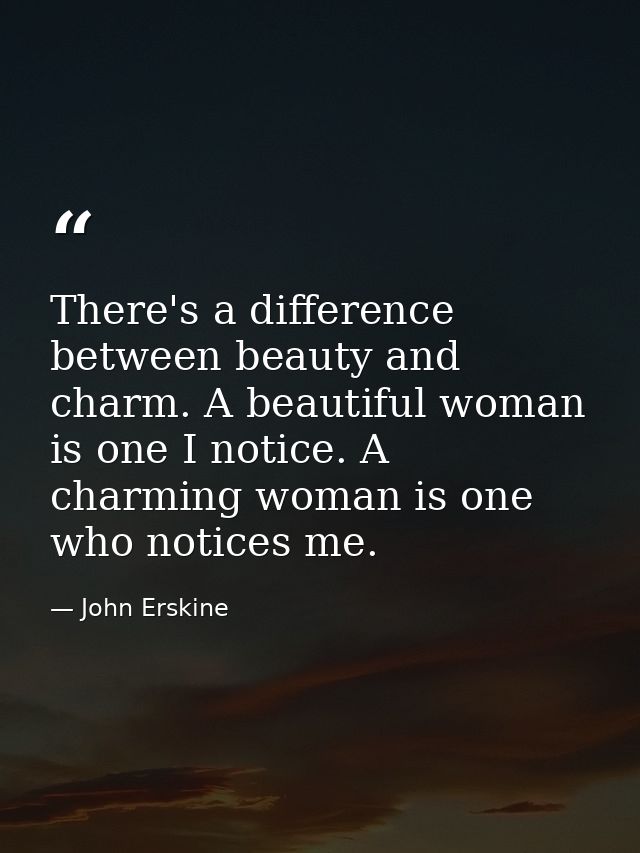 There's a difference between beauty and charm. A beautiful woman is one I notice. A charming woman is one who notices me — John Erskine