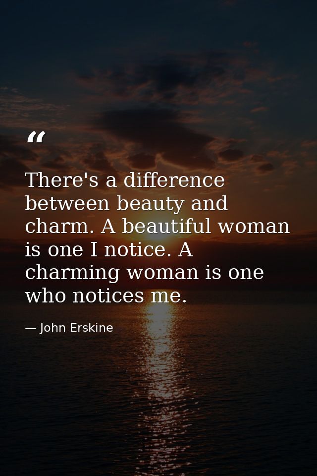 There's a difference between beauty and charm. A beautiful woman is one I notice. A charming woman is one who notices me — John Erskine