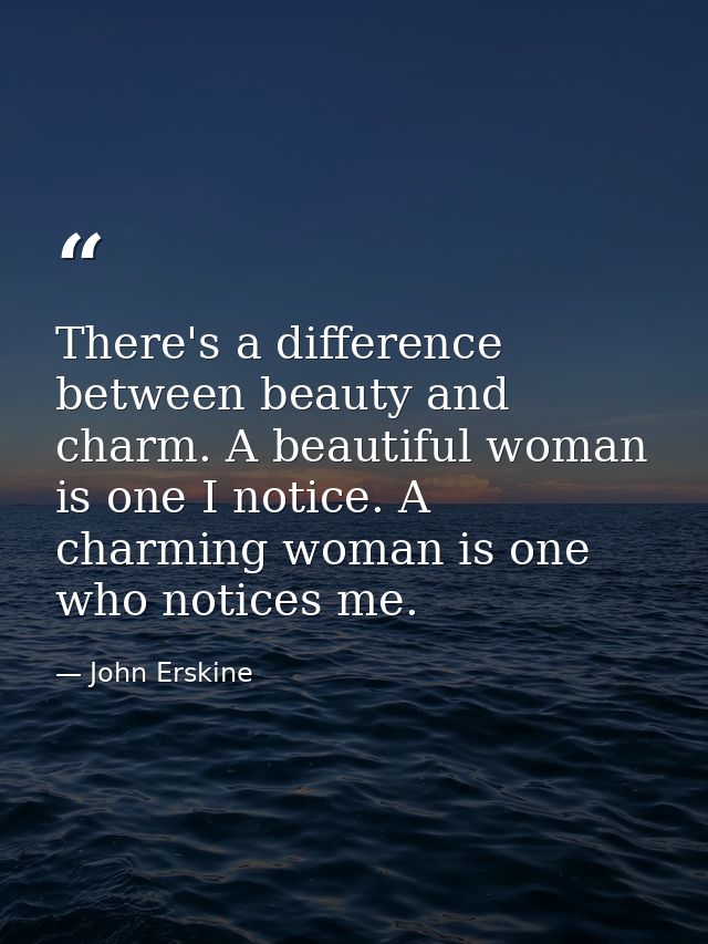 There's a difference between beauty and charm. A beautiful woman is one I notice. A charming woman is one who notices me — John Erskine