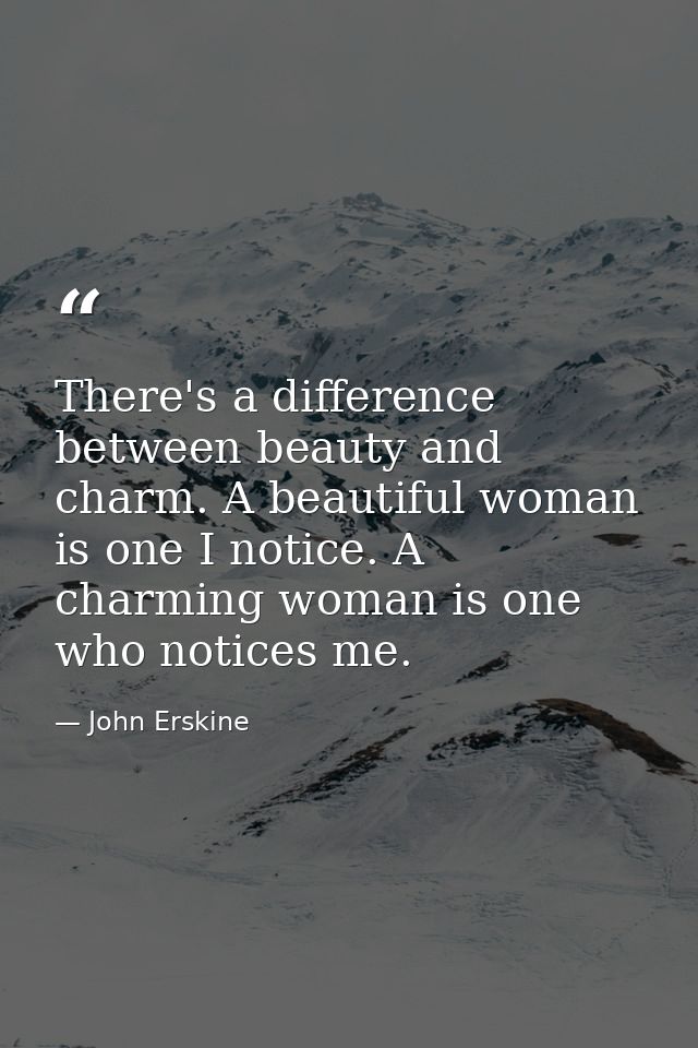 There's a difference between beauty and charm. A beautiful woman is one I notice. A charming woman is one who notices me — John Erskine