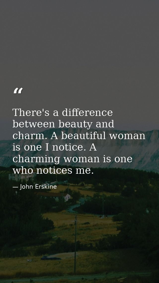 There's a difference between beauty and charm. A beautiful woman is one I notice. A charming woman is one who notices me — John Erskine