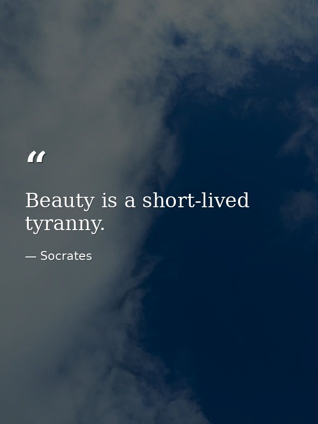 Beauty is a short-lived tyranny. — Socrates