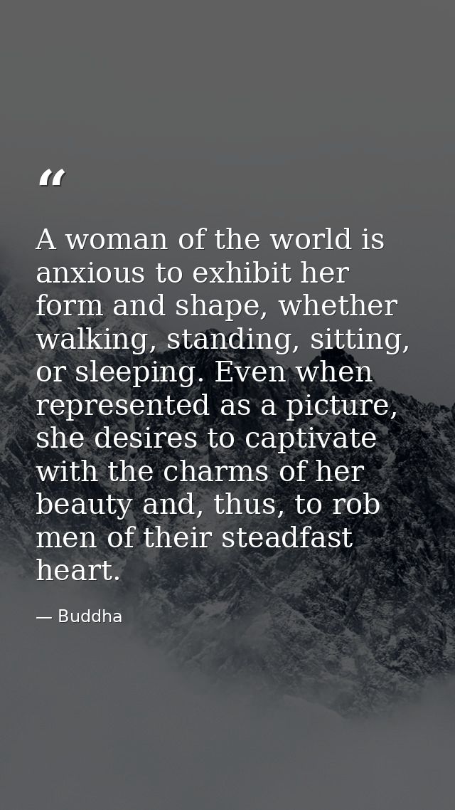 A woman of the world is anxious to exhibit her form and shape, whether walking, standing, sitting, or sleeping. Even whe — Buddha