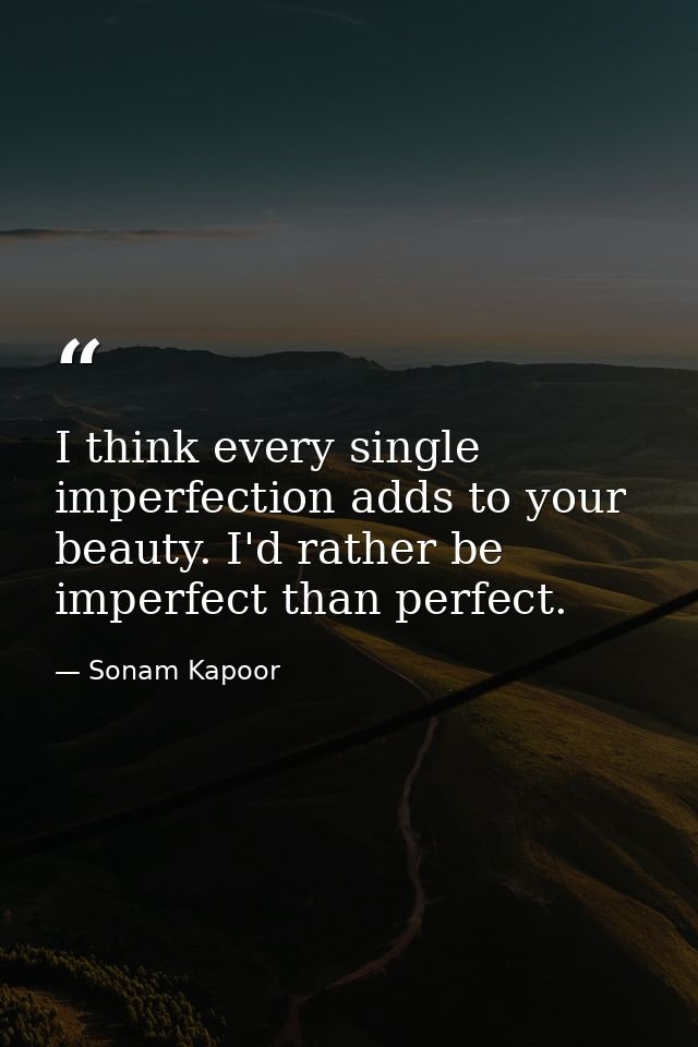 I think every single imperfection adds to your beauty. I'd rather be imperfect than perfect. — Sonam Kapoor