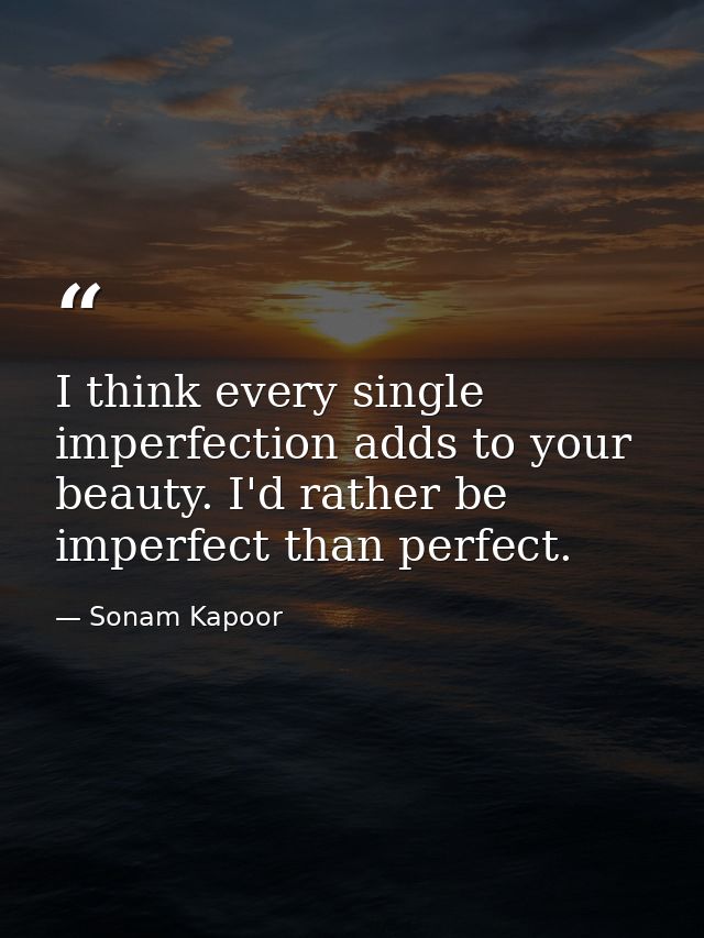 I think every single imperfection adds to your beauty. I'd rather be imperfect than perfect. — Sonam Kapoor