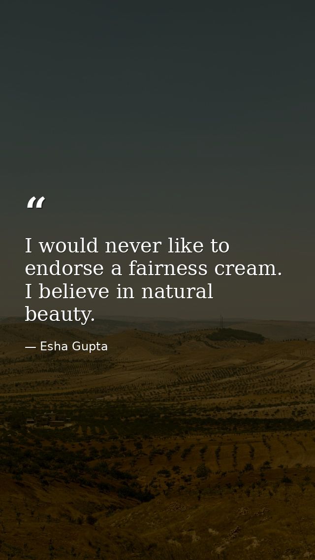 I would never like to endorse a fairness cream. I believe in natural beauty. — Esha Gupta