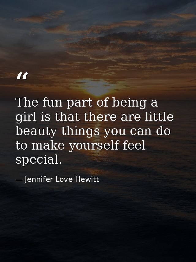 The fun part of being a girl is that there are little beauty things you can do to make yourself feel special. — Jennifer Love Hewitt