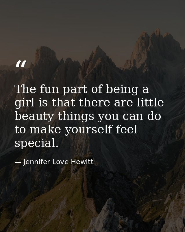 The fun part of being a girl is that there are little beauty things you can do to make yourself feel special. — Jennifer Love Hewitt
